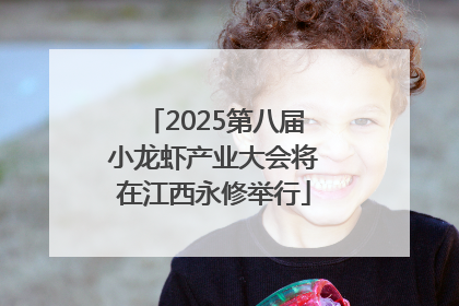 2025第八届小龙虾产业大会将在江西永修举行