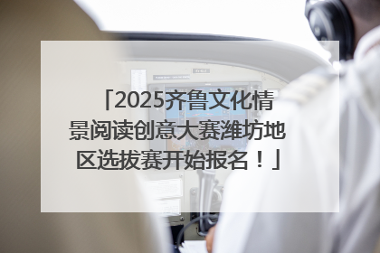 2025齐鲁文化情景阅读创意大赛潍坊地区选拔赛开始报名！