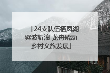 24支队伍栖凤湖劈波斩浪 龙舟撬动乡村文旅发展