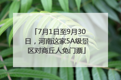 7月1日至9月30日，河南这家5A级景区对商丘人免门票