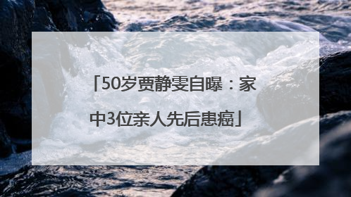 50岁贾静雯自曝：家中3位亲人先后患癌