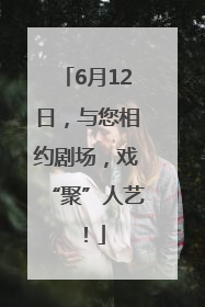 6月12日，与您相约剧场，戏“聚”人艺！