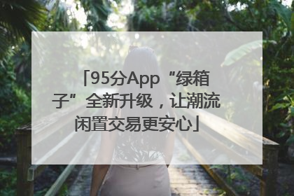 95分App“绿箱子”全新升级，让潮流闲置交易更安心