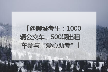 @聊城考生：1000辆公交车、500辆出租车参与“爱心助考”
