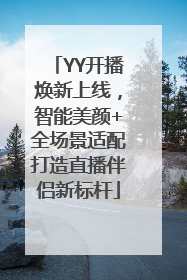 YY开播焕新上线，智能美颜+全场景适配打造直播伴侣新标杆